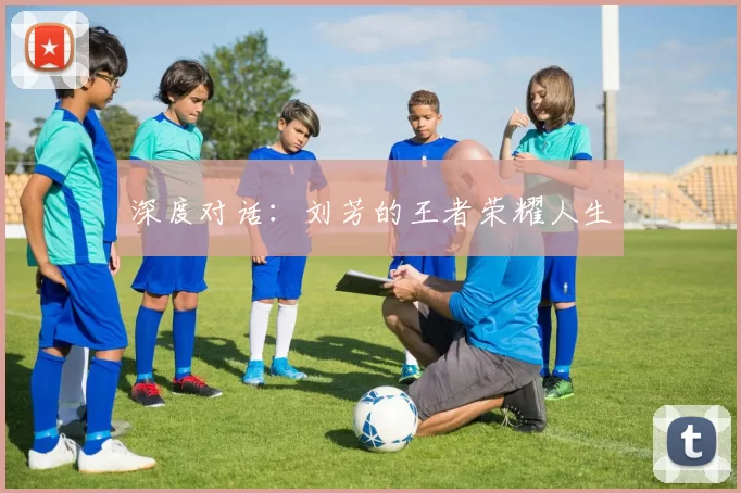 深度对话：刘芳的王者荣耀人生