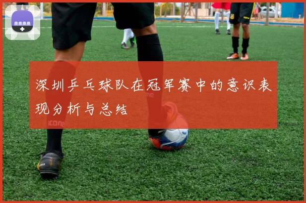 深圳乒乓球队在冠军赛中的意识表现分析与总结