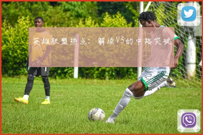 英雄联盟热点：解读V5的中路突破