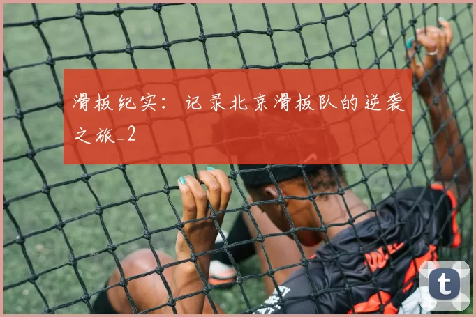 滑板纪实：记录北京滑板队的逆袭之旅_2