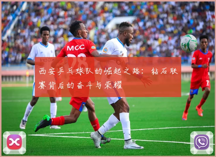 西安乒乓球队的崛起之路：钻石联赛背后的奋斗与荣耀