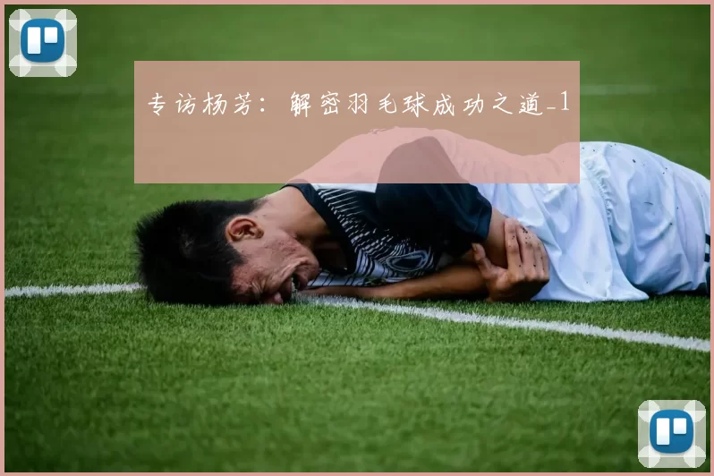 专访杨芳：解密羽毛球成功之道_1