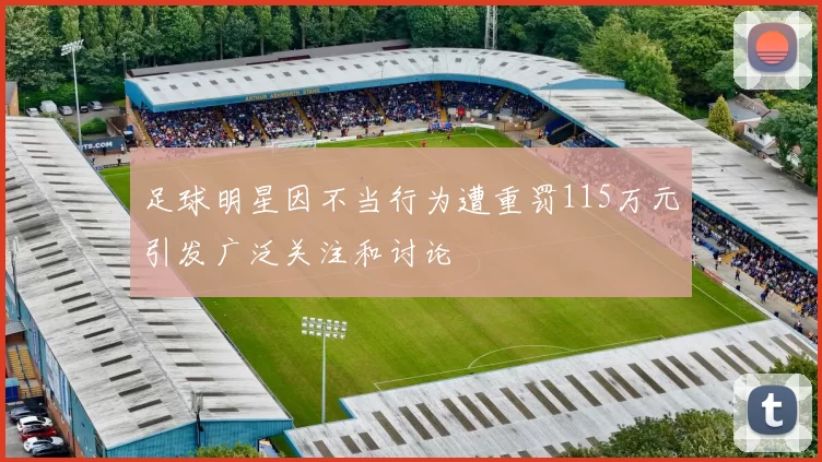 足球明星因不当行为遭重罚115万元引发广泛关注和讨论