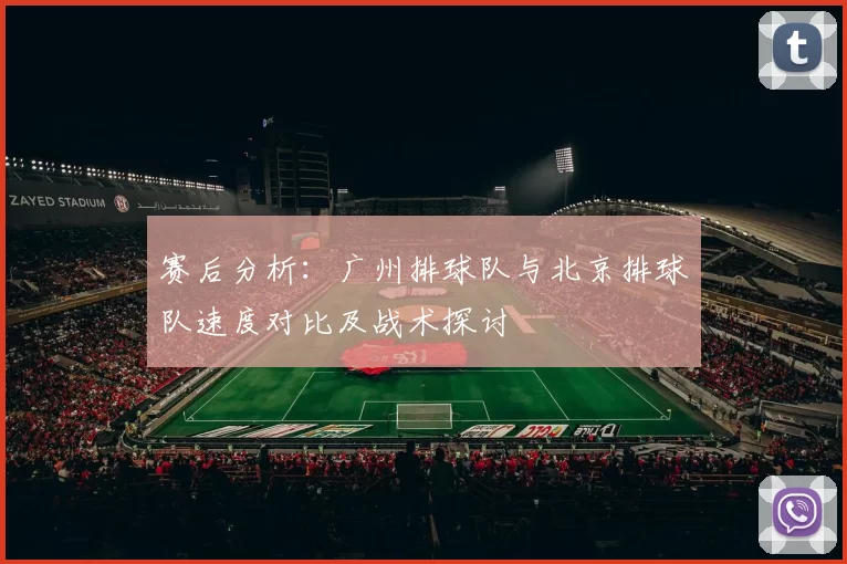 赛后分析：广州排球队与北京排球队速度对比及战术探讨