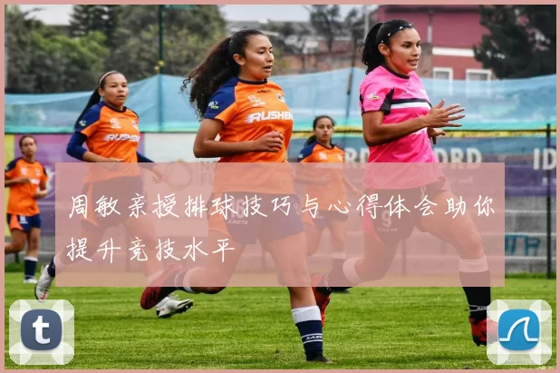 周敏亲授排球技巧与心得体会助你提升竞技水平