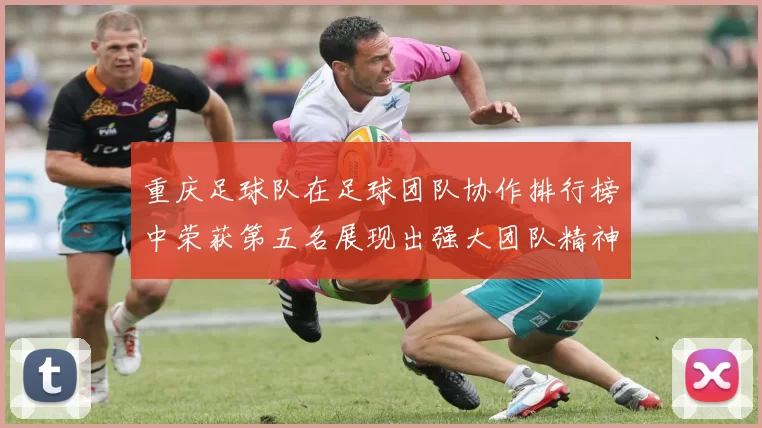 重庆足球队在足球团队协作排行榜中荣获第五名展现出强大团队精神与实力