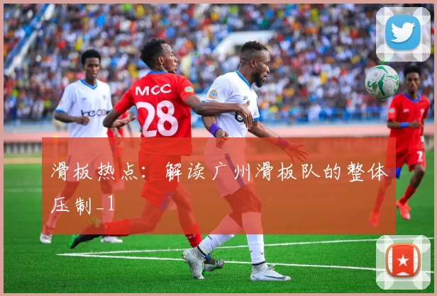 滑板热点：解读广州滑板队的整体压制_1